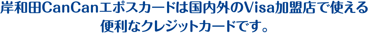 岸和田CanCanエポスカードは国内外のVisa加盟店で使える便利なクレジットカードです。