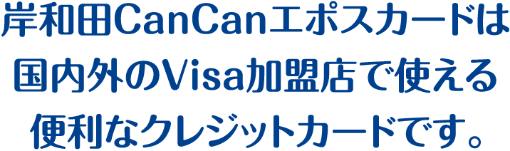 岸和田CanCanエポスカードは国内外のVisa加盟店で使える便利なクレジットカードです。