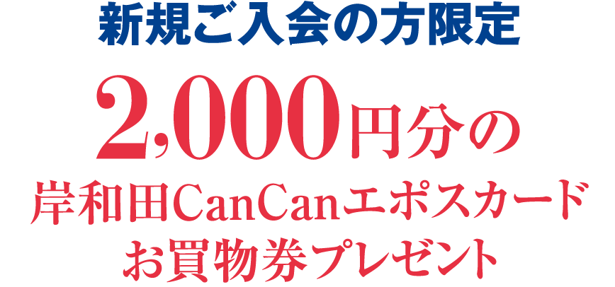 新規ご入会の方限定2,000円分の岸和田CanCanエポスカードお買物券プレゼント